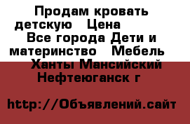 Продам кровать детскую › Цена ­ 2 000 - Все города Дети и материнство » Мебель   . Ханты-Мансийский,Нефтеюганск г.